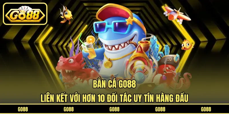 Bắn Cá GO88 5 go88 Bắn cá GO88 liên kết với hơn 10 đối tác uy tín hàng đầu