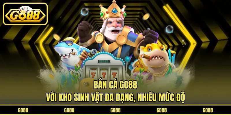 Bắn Cá GO88 3 go88 Bắn cá GO88 với kho sinh vật đa dạng, nhiều mức độ