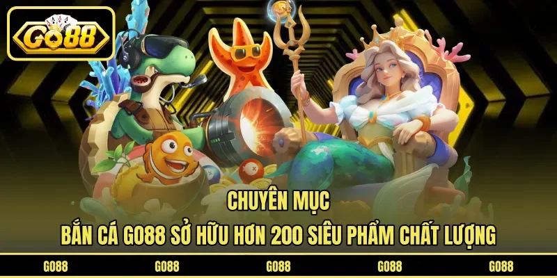 Bắn Cá GO88 1 go88 Chuyên mục bắn cá GO88 sở hữu hơn 200 siêu phẩm chất lượng