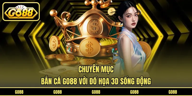 Chuyên mục bắn cá GO88 với đồ họa 3D sống động