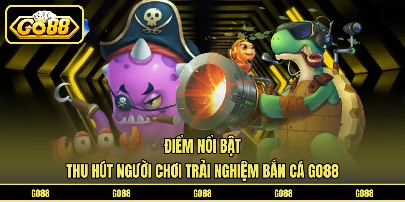 Bắn Cá GO88 2 go88 Điểm nổi bật thu hút người chơi trải nghiệm bắn cá GO88