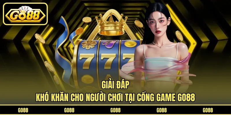 Giải đáp khó khăn cho người chơi tại cổng game GO88