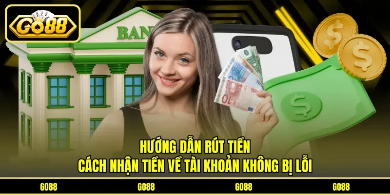 Hướng Dẫn Rút Tiền - Cách Nhận Tiền Về Tài Khoản Không Bị Lỗi