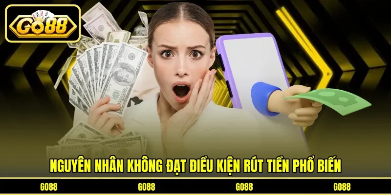 Nguyên nhân không đạt điều kiện rút tiền phổ biến