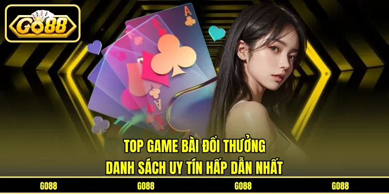Top Game Bài Đổi Thưởng - Danh Sách Uy Tín Hấp Dẫn Nhất